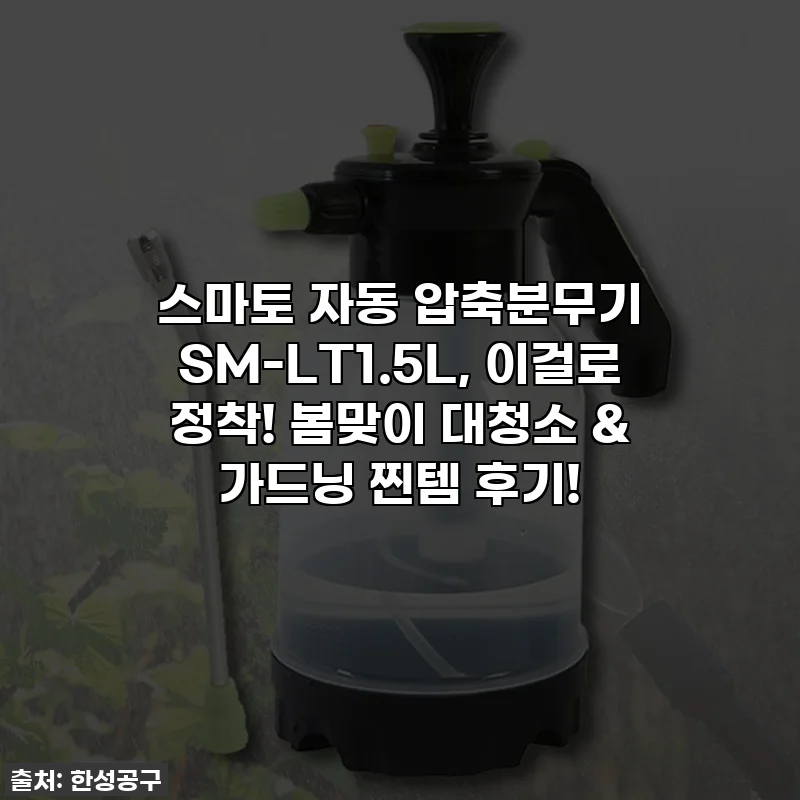 스마토 자동 압축분무기 SM-LT1.5L, 이걸로 정착! 봄맞이 대청소 & 가드닝 찐템 후기!