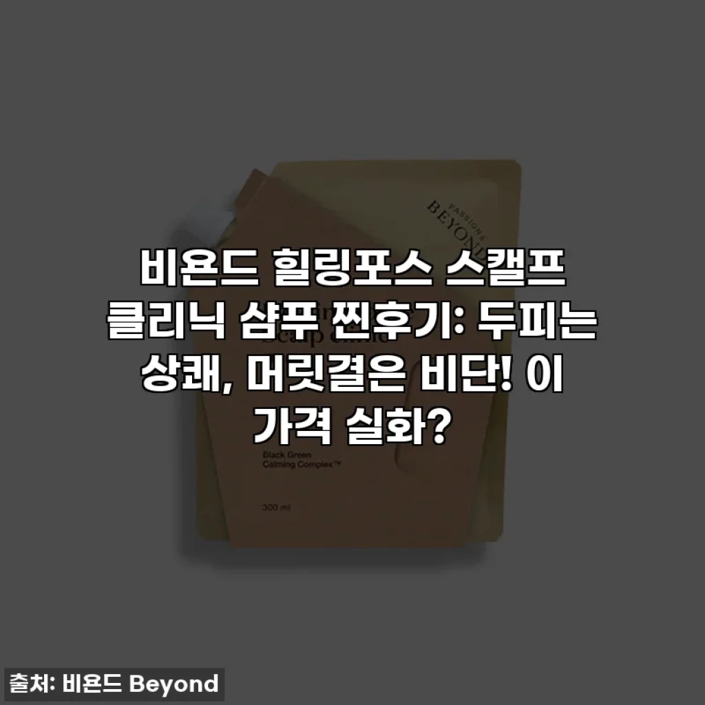 비욘드 힐링포스 스캘프 클리닉 샴푸 찐후기: 두피는 상쾌, 머릿결은 비단! 이 가격 실화?