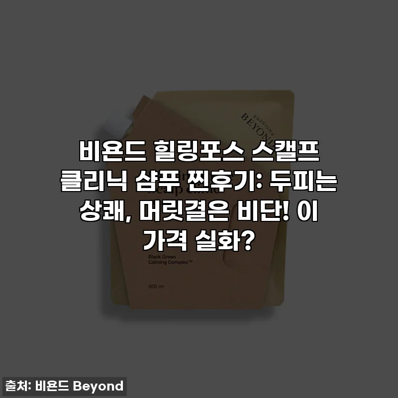 비욘드 힐링포스 스캘프 클리닉 샴푸 찐후기: 두피는 상쾌, 머릿결은 비단! 이 가격 실화?