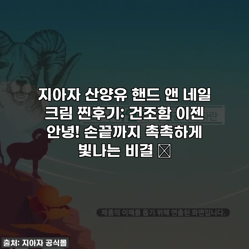 지아자 산양유 핸드 앤 네일 크림 찐후기: 건조함 이젠 안녕! 손끝까지 촉촉하게 빛나는 비결 ✨