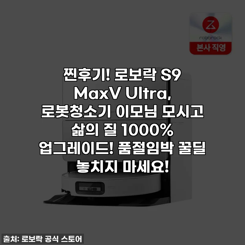 찐후기! 로보락 S9 MaxV Ultra, 로봇청소기 이모님 모시고 삶의 질 1000% 업그레이드! 품절임박 꿀딜 놓치지 마세요!