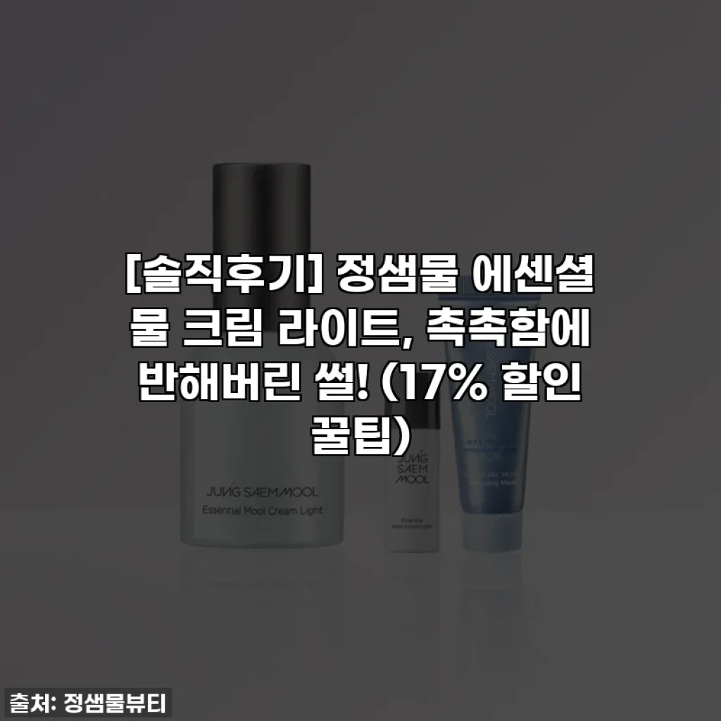 [솔직후기] 정샘물 에센셜 물 크림 라이트, 촉촉함에 반해버린 썰! (17% 할인 꿀팁)