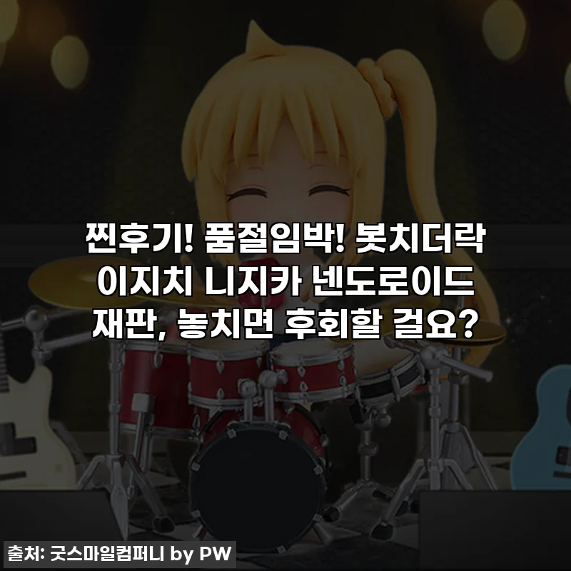 찐후기! 품절임박! 봇치더락 이지치 니지카 넨도로이드 재판, 놓치면 후회할 걸요?