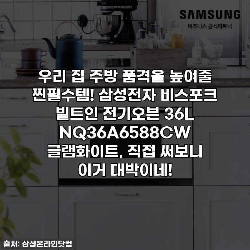 우리 집 주방 품격을 높여줄 찐필수템! 삼성전자 비스포크 빌트인 전기오븐 36L NQ36A6588CW 글램화이트, 직접 써보니 이거 대박이네!