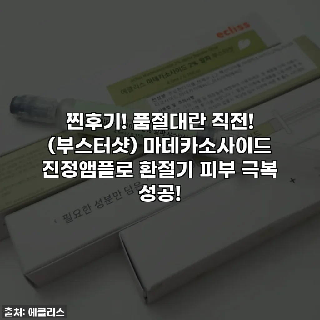 찐후기! 품절대란 직전! (부스터샷) 마데카소사이드 진정앰플로 환절기 피부 극복 성공!