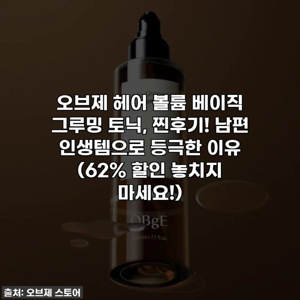 오브제 헤어 볼륨 베이직 그루밍 토닉, 찐후기! 남편 인생템으로 등극한 이유 (62% 할인 놓치지 마세요!)