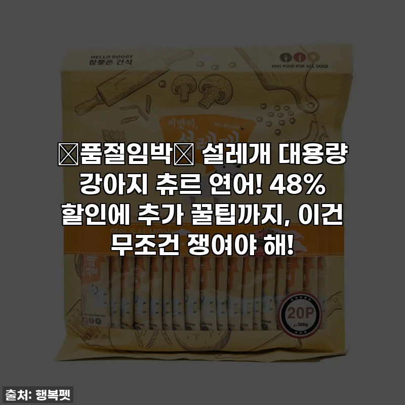 🚨품절임박🚨 설레개 대용량 강아지 츄르 연어! 48% 할인에 추가 꿀팁까지, 이건 무조건 쟁여야 해!