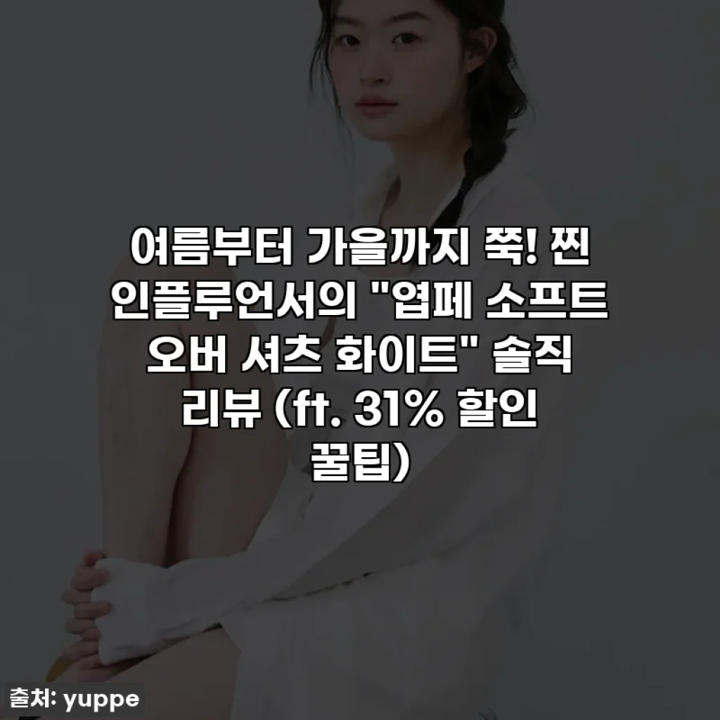 여름부터 가을까지 쭉! 찐 인플루언서의 "엽페 소프트 오버 셔츠 화이트" 솔직 리뷰 (ft. 31% 할인 꿀팁)