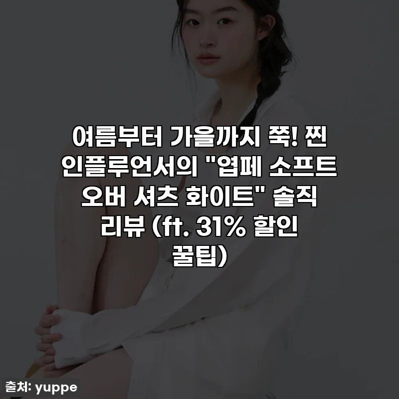여름부터 가을까지 쭉! 찐 인플루언서의 "엽페 소프트 오버 셔츠 화이트" 솔직 리뷰 (ft. 31% 할인 꿀팁)