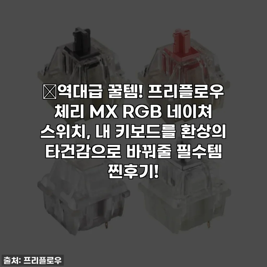 🔥역대급 꿀템! 프리플로우 체리 MX RGB 네이쳐 스위치, 내 키보드를 환상의 타건감으로 바꿔줄 필수템 찐후기!