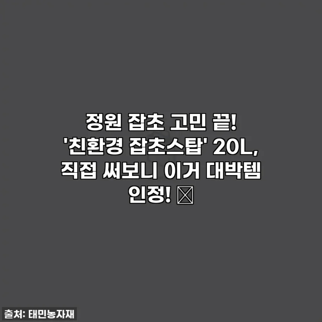 정원 잡초 고민 끝! '친환경 잡초스탑' 20L, 직접 써보니 이거 대박템 인정! 🌱