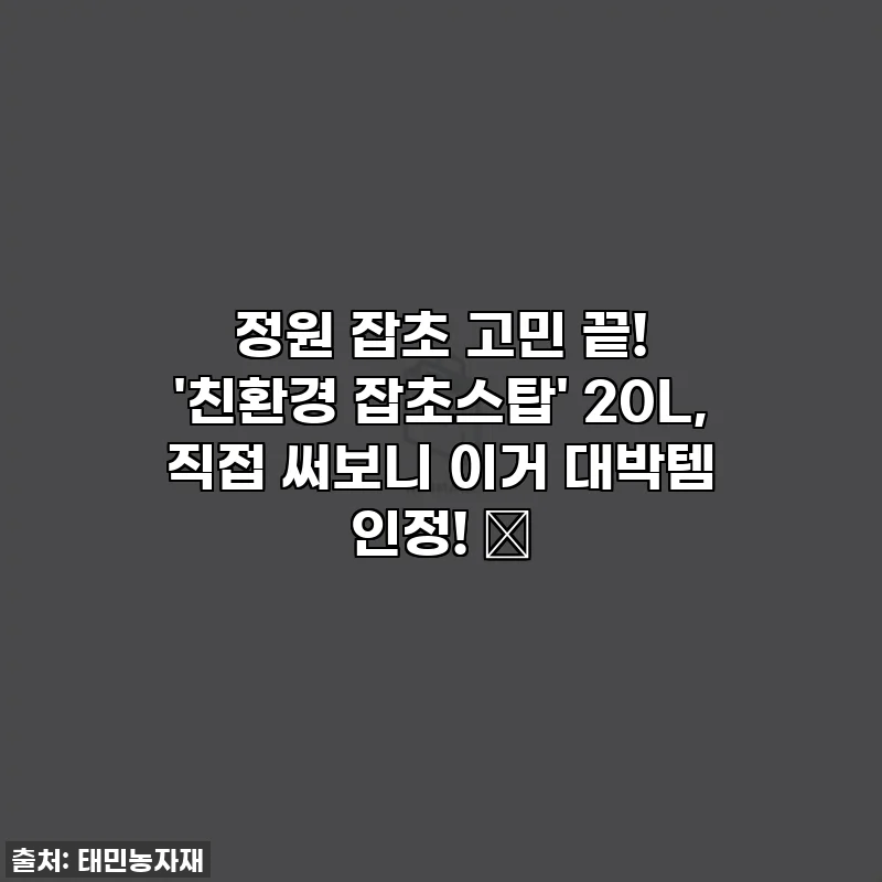 정원 잡초 고민 끝! '친환경 잡초스탑' 20L, 직접 써보니 이거 대박템 인정! 🌱