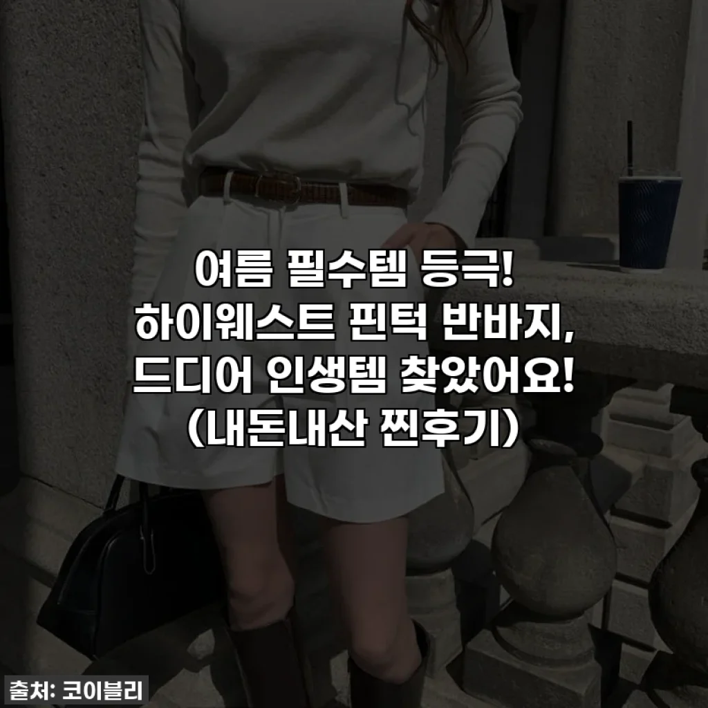 여름 필수템 등극! 하이웨스트 핀턱 반바지, 드디어 인생템 찾았어요! (내돈내산 찐후기)