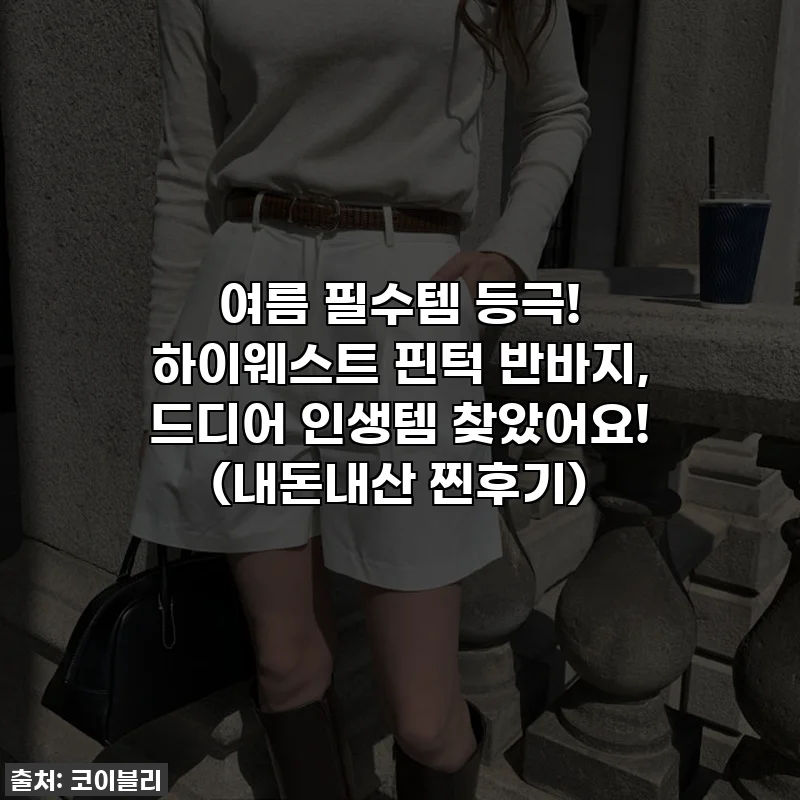 여름 필수템 등극! 하이웨스트 핀턱 반바지, 드디어 인생템 찾았어요! (내돈내산 찐후기)