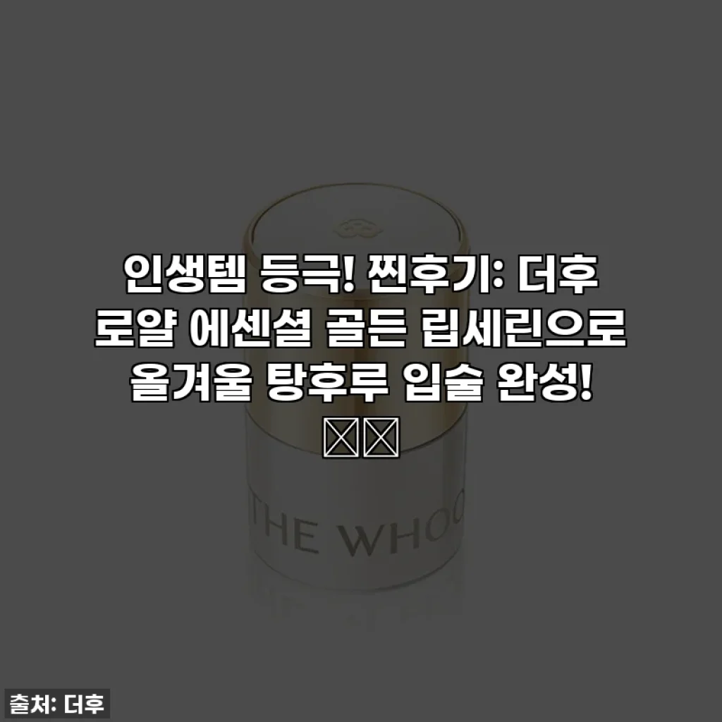 인생템 등극! 찐후기: 더후 로얄 에센셜 골든 립세린으로 올겨울 탕후루 입술 완성! 💄✨