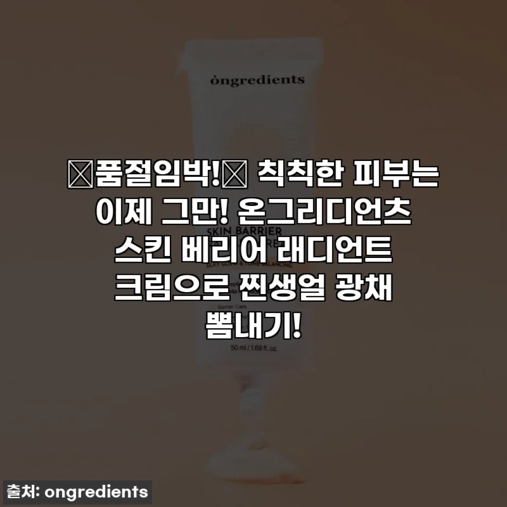 🚨품절임박!🚨 칙칙한 피부는 이제 그만! 온그리디언츠 스킨 베리어 래디언트 크림으로 찐생얼 광채 뽐내기!