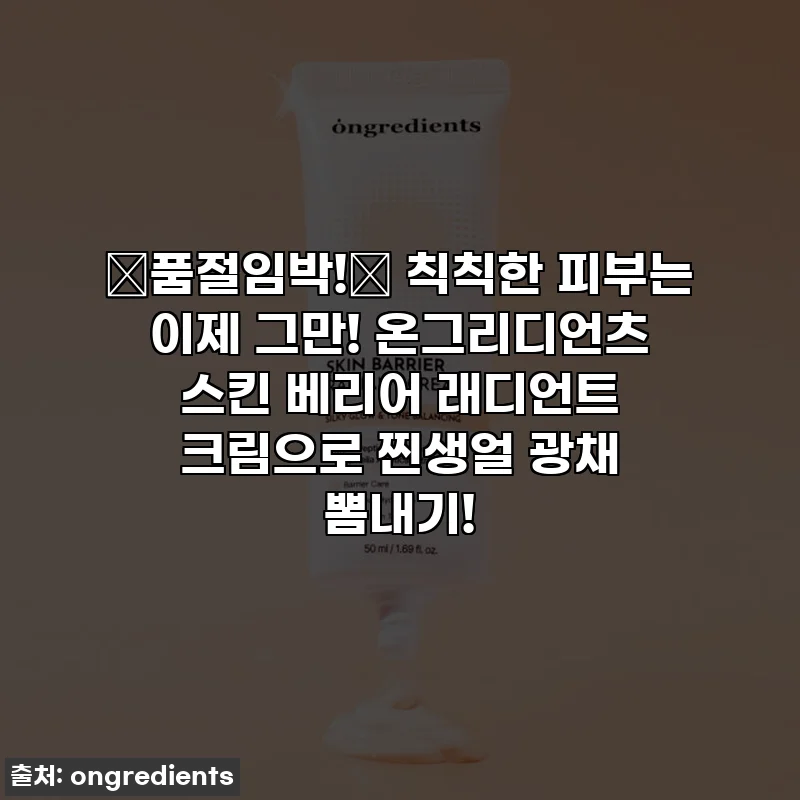 🚨품절임박!🚨 칙칙한 피부는 이제 그만! 온그리디언츠 스킨 베리어 래디언트 크림으로 찐생얼 광채 뽐내기!