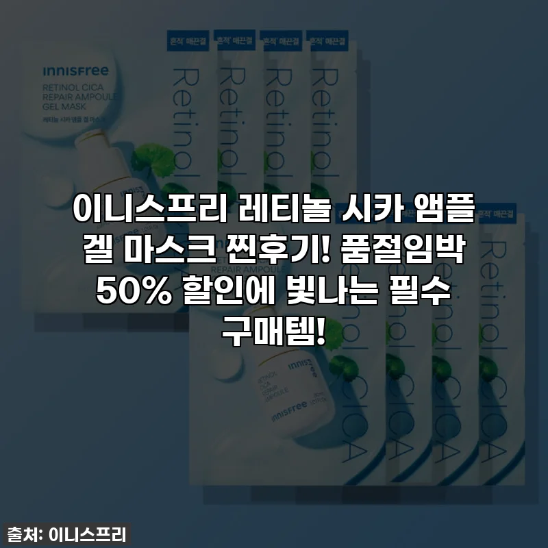 이니스프리 레티놀 시카 앰플 겔 마스크 찐후기! 품절임박 50% 할인에 빛나는 필수 구매템!