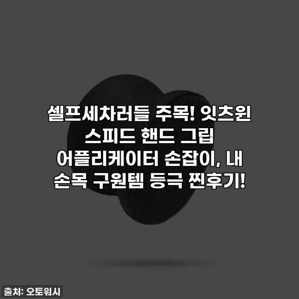 셀프세차러들 주목! 잇츠윈 스피드 핸드 그립 어플리케이터 손잡이, 내 손목 구원템 등극 찐후기!
