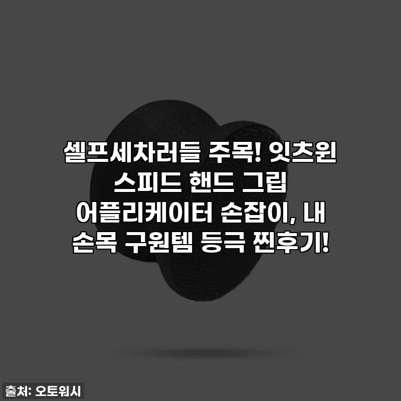 셀프세차러들 주목! 잇츠윈 스피드 핸드 그립 어플리케이터 손잡이, 내 손목 구원템 등극 찐후기!