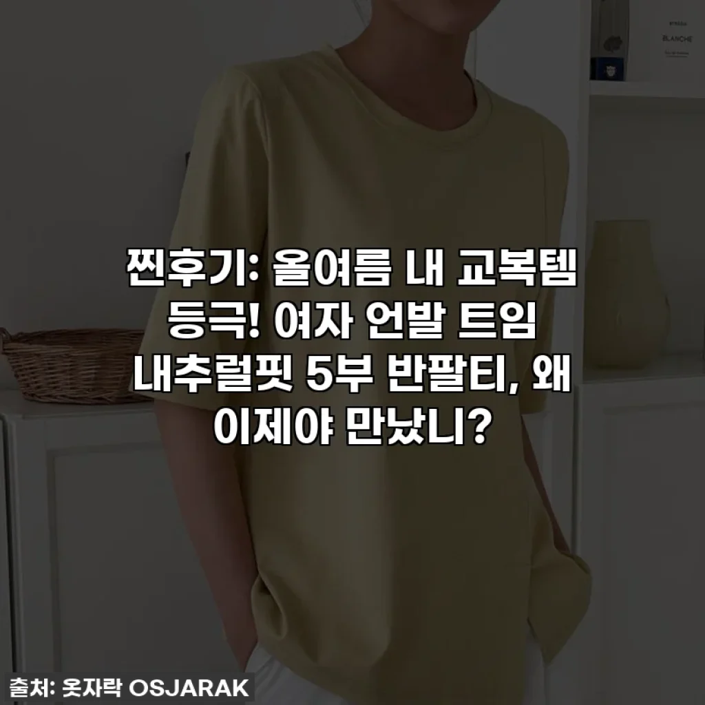 찐후기: 올여름 내 교복템 등극! 여자 언발 트임 내추럴핏 5부 반팔티, 왜 이제야 만났니?