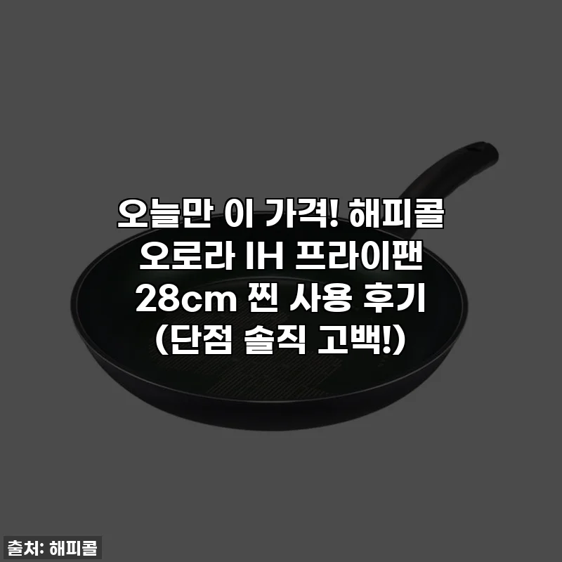 오늘만 이 가격! 해피콜 오로라 IH 프라이팬 28cm 찐 사용 후기 (단점 솔직 고백!)