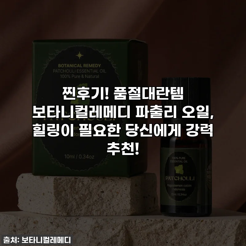 찐후기! 품절대란템 보타니컬레메디 파출리 오일, 힐링이 필요한 당신에게 강력 추천!