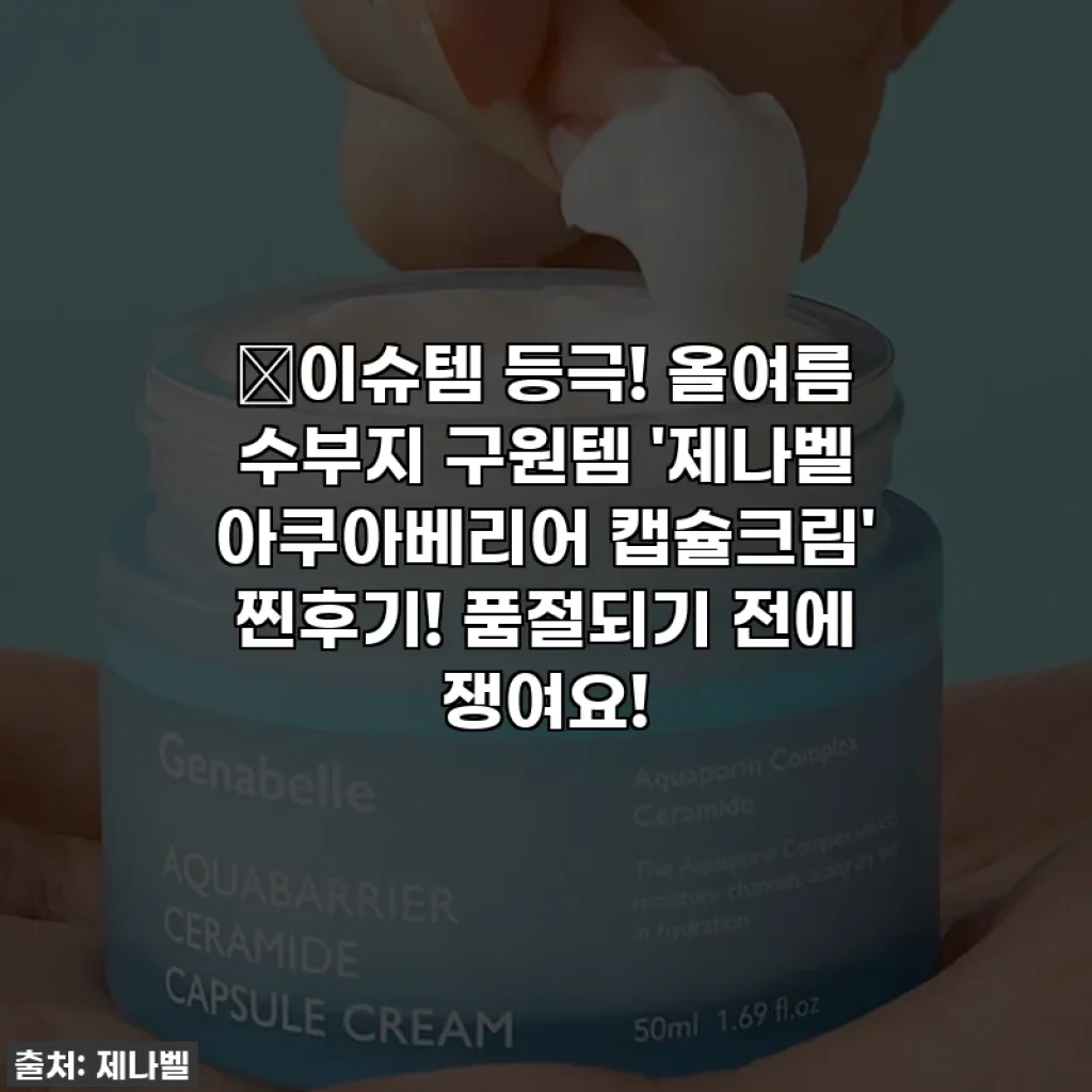 🔥이슈템 등극! 올여름 수부지 구원템 '제나벨 아쿠아베리어 캡슐크림' 찐후기! 품절되기 전에 쟁여요!