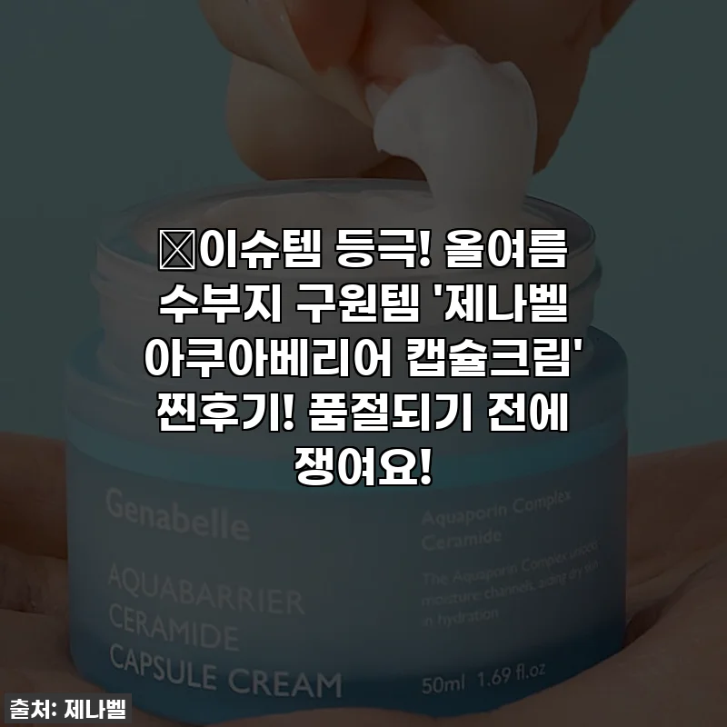 🔥이슈템 등극! 올여름 수부지 구원템 '제나벨 아쿠아베리어 캡슐크림' 찐후기! 품절되기 전에 쟁여요!
