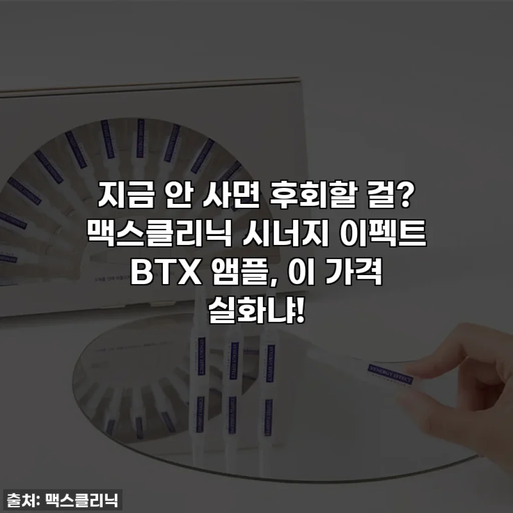 지금 안 사면 후회할 걸? 맥스클리닉 시너지 이펙트 BTX 앰플, 이 가격 실화냐!