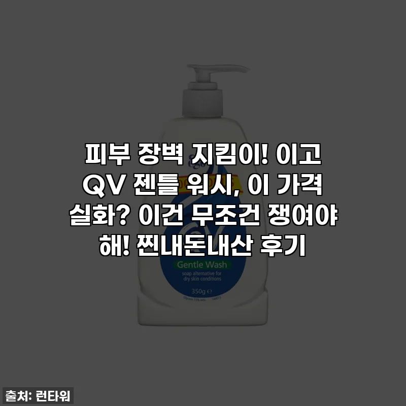 피부 장벽 지킴이! 이고 QV 젠틀 워시, 이 가격 실화? 이건 무조건 쟁여야 해! 찐내돈내산 후기