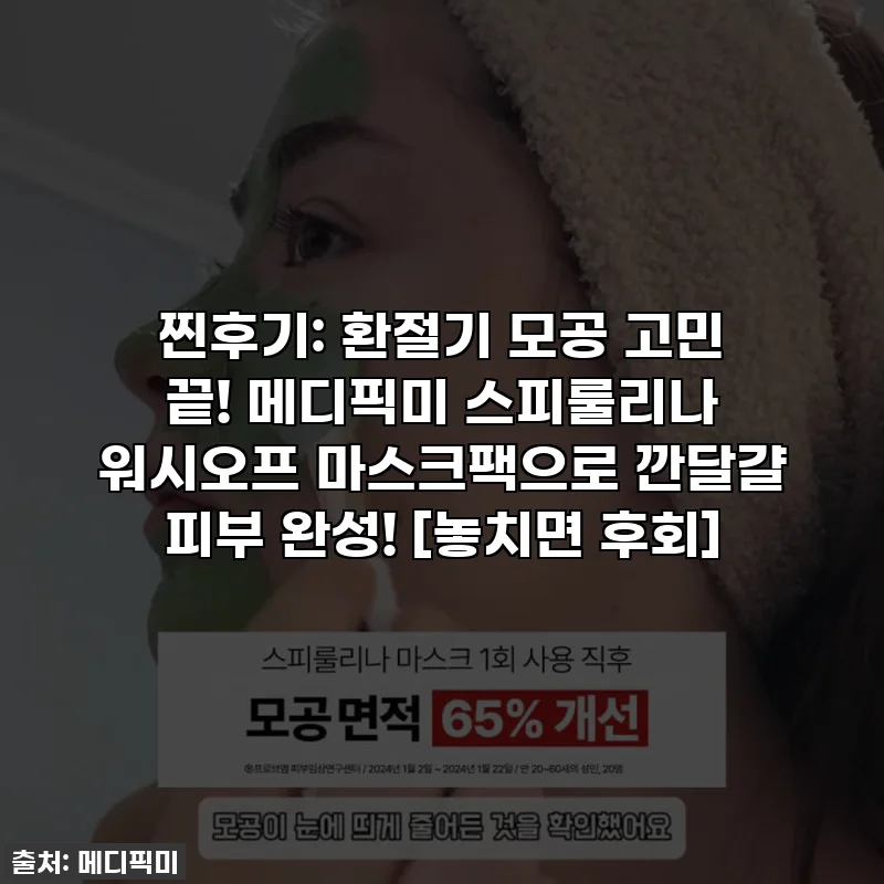 찐후기: 환절기 모공 고민 끝! 메디픽미 스피룰리나 워시오프 마스크팩으로 깐달걀 피부 완성! [놓치면 후회]