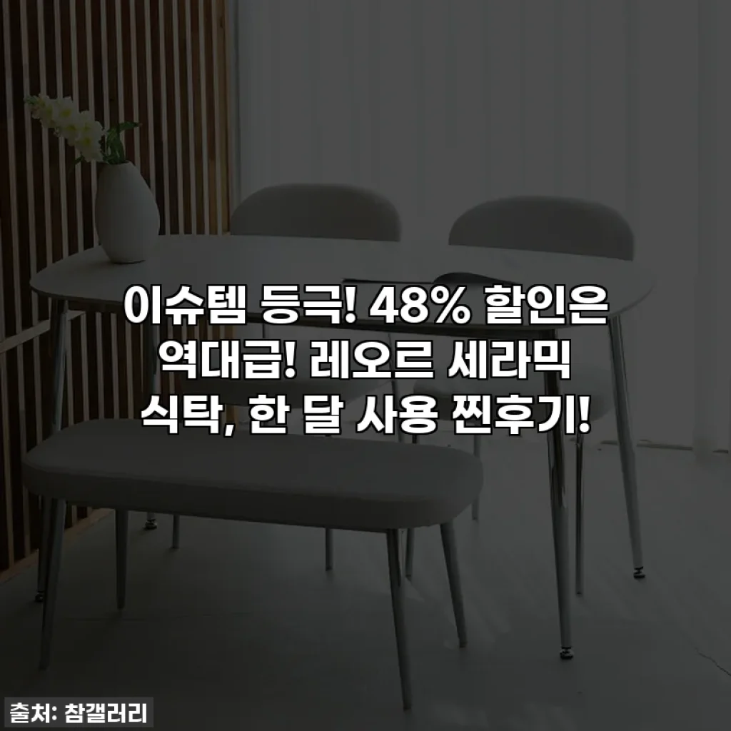 이슈템 등극! 48% 할인은 역대급! 레오르 세라믹 식탁, 한 달 사용 찐후기!