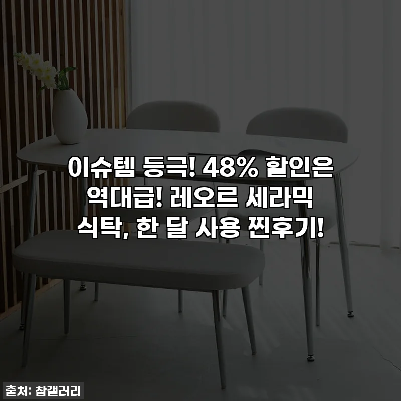 이슈템 등극! 48% 할인은 역대급! 레오르 세라믹 식탁, 한 달 사용 찐후기!