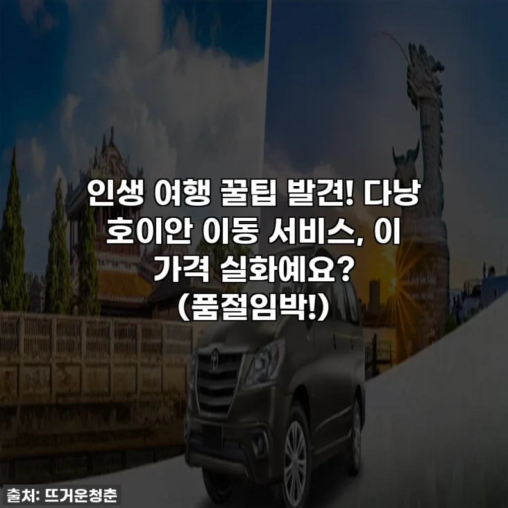 인생 여행 꿀팁 발견! 다낭 호이안 이동 서비스, 이 가격 실화예요? (품절임박!)