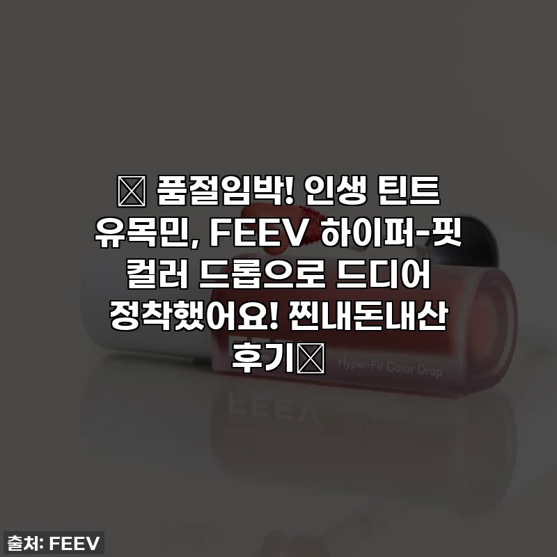✨ 품절임박! 인생 틴트 유목민, FEEV 하이퍼-핏 컬러 드롭으로 드디어 정착했어요! 찐내돈내산 후기💖
