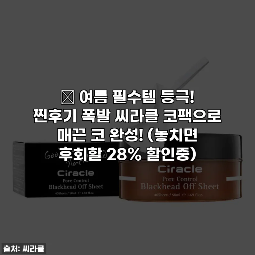 🎁 여름 필수템 등극! 찐후기 폭발 씨라클 코팩으로 매끈 코 완성! (놓치면 후회할 28% 할인중)
