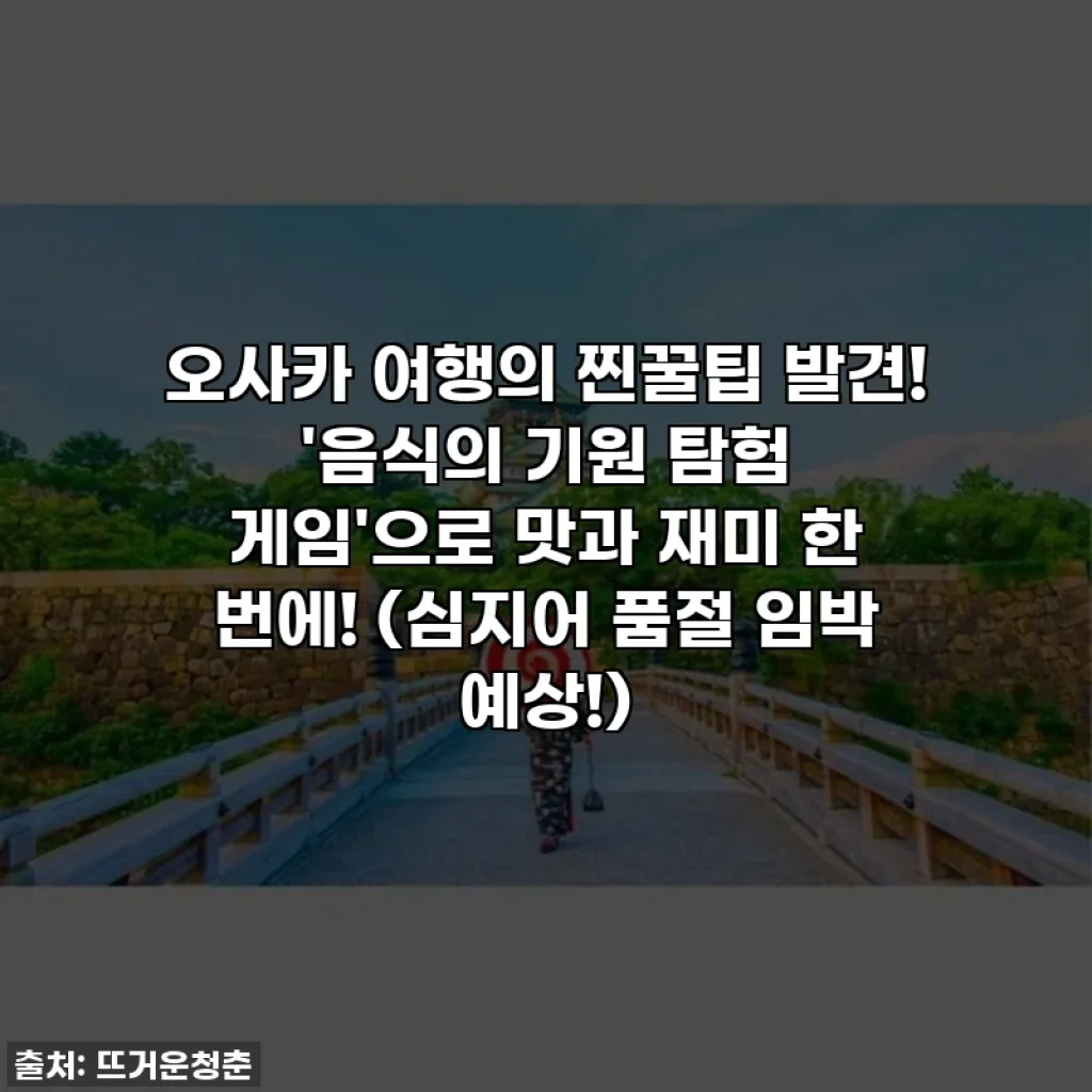 오사카 여행의 찐꿀팁 발견! '음식의 기원 탐험 게임'으로 맛과 재미 한 번에! (심지어 품절 임박 예상!)