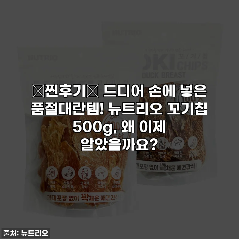 🚨찐후기🚨 드디어 손에 넣은 품절대란템! 뉴트리오 꼬기칩 500g, 왜 이제 알았을까요?