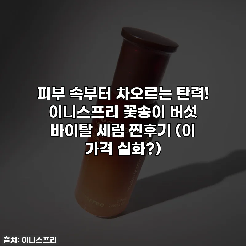 피부 속부터 차오르는 탄력! 이니스프리 꽃송이 버섯 바이탈 세럼 찐후기 (이 가격 실화?)