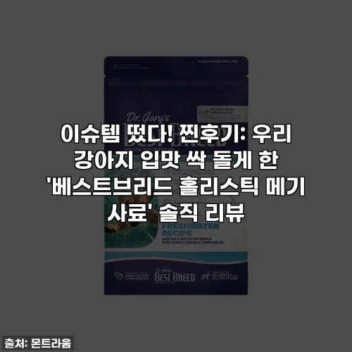 이슈템 떴다! 찐후기: 우리 강아지 입맛 싹 돌게 한 '베스트브리드 홀리스틱 메기 사료' 솔직 리뷰