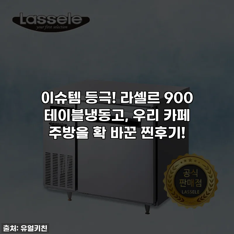 이슈템 등극! 라셀르 900 테이블냉동고, 우리 카페 주방을 확 바꾼 찐후기!