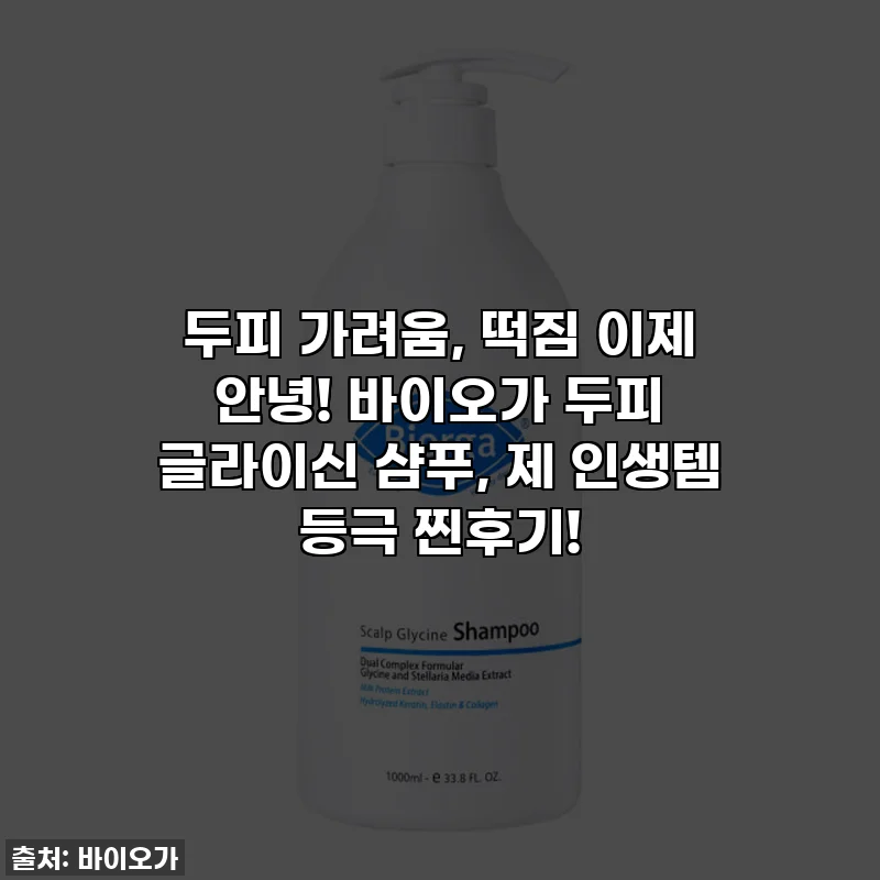 두피 가려움, 떡짐 이제 안녕! 바이오가 두피 글라이신 샴푸, 제 인생템 등극 찐후기!