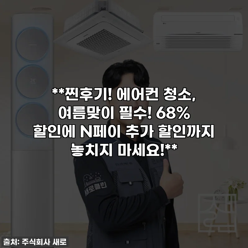 **찐후기! 에어컨 청소, 여름맞이 필수! 68% 할인에 N페이 추가 할인까지 놓치지 마세요!**