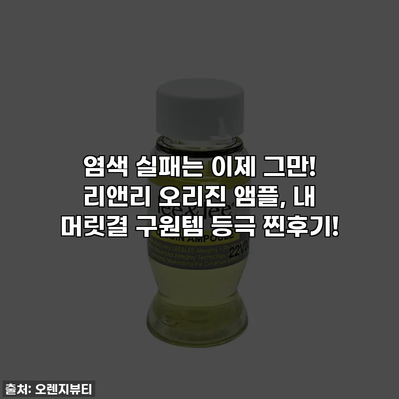 염색 실패는 이제 그만! 리앤리 오리진 앰플, 내 머릿결 구원템 등극 찐후기!