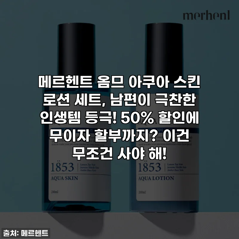 메르헨트 옴므 아쿠아 스킨 로션 세트, 남편이 극찬한 인생템 등극! 50% 할인에 무이자 할부까지? 이건 무조건 사야 해!