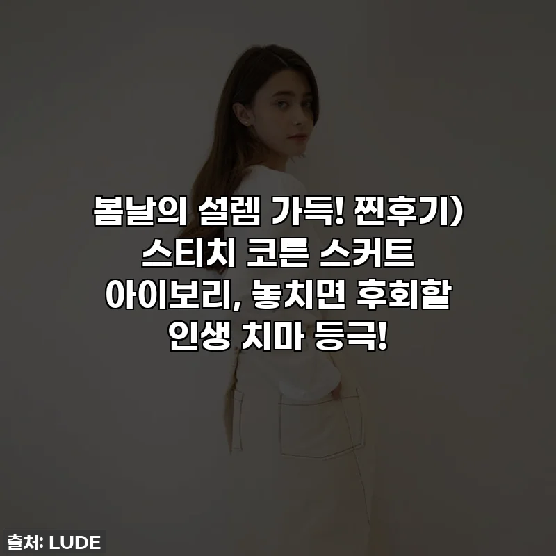 봄날의 설렘 가득! 찐후기) 스티치 코튼 스커트 아이보리, 놓치면 후회할 인생 치마 등극!