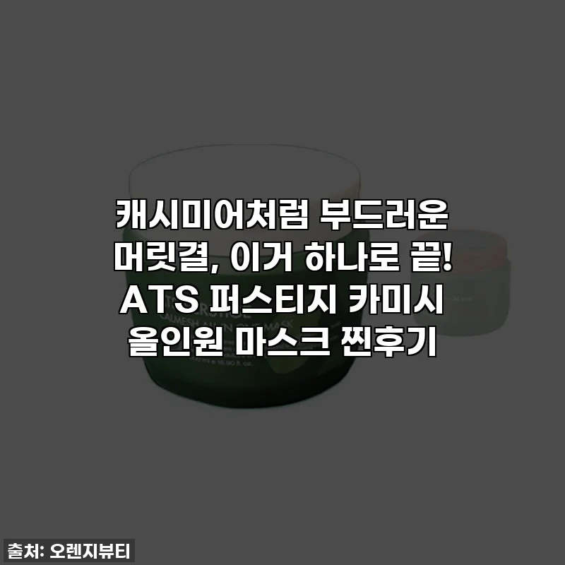 캐시미어처럼 부드러운 머릿결, 이거 하나로 끝! ATS 퍼스티지 카미시 올인원 마스크 찐후기