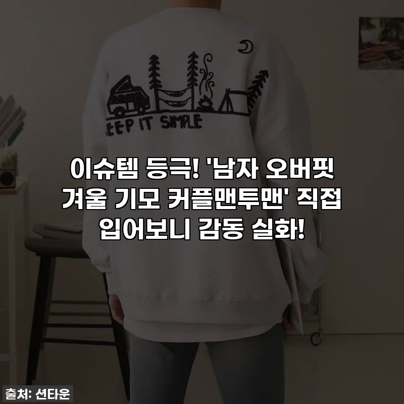 이슈템 등극! '남자 오버핏 겨울 기모 커플맨투맨' 직접 입어보니 감동 실화!