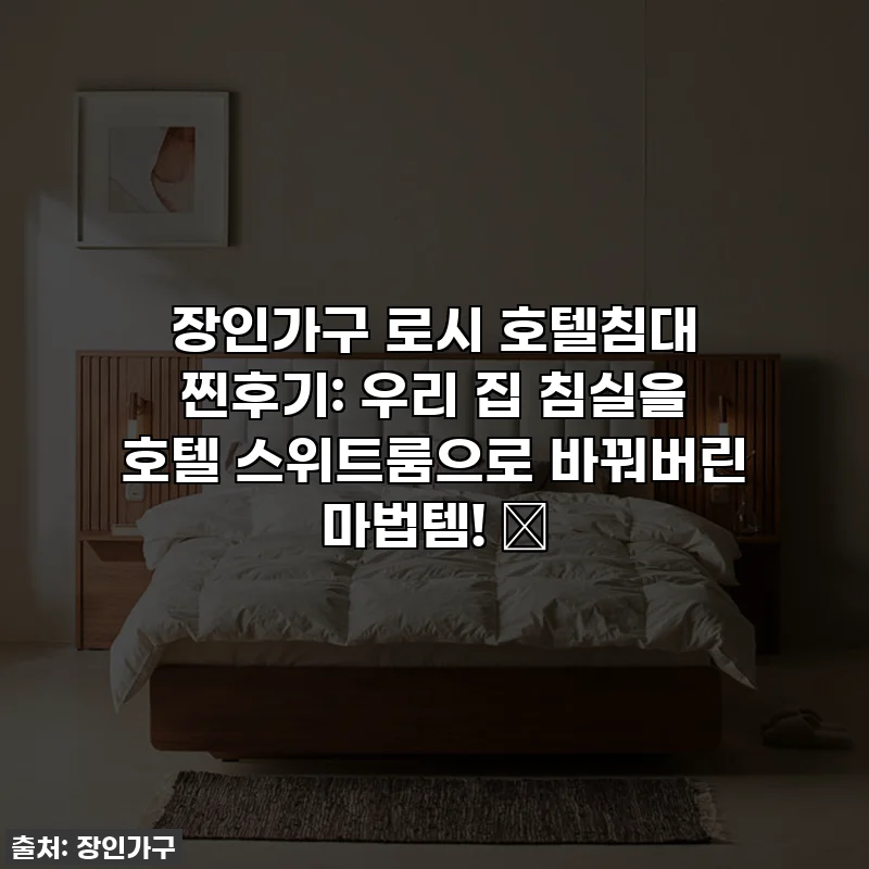 장인가구 로시 호텔침대 찐후기: 우리 집 침실을 호텔 스위트룸으로 바꿔버린 마법템! ✨